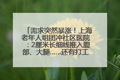 需求突然暴涨！上海老年人组团冲社区医院：2厘米长细线推入腹部、大腿……还有打工人下班顺便减肥