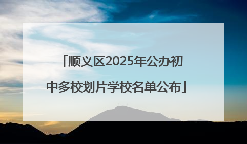 顺义区2025年公办初中多校划片学校名单公布