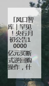 风口智库｜罕见！央行月初公告10000亿元买断式逆回购操作，什么信号？