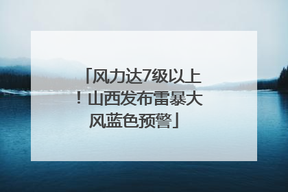 风力达7级以上！山西发布雷暴大风蓝色预警