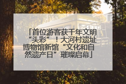首位游客获千年文明“头彩”！大河村遗址博物馆新馆“文化和自然遗产日”璀璨启幕