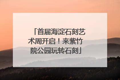 首届海淀石刻艺术周开启！来紫竹院公园玩转石刻