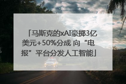 马斯克的xAI豪掷3亿美元+50%分成 向“电报”平台分发人工智能