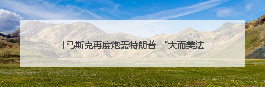 马斯克再度炮轰特朗普 “大而美法案”：将使美国背上沉重债务负担！