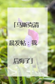 马斯克清晨发帖：我后悔了
