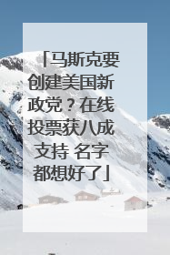 马斯克要创建美国新政党？在线投票获八成支持 名字都想好了