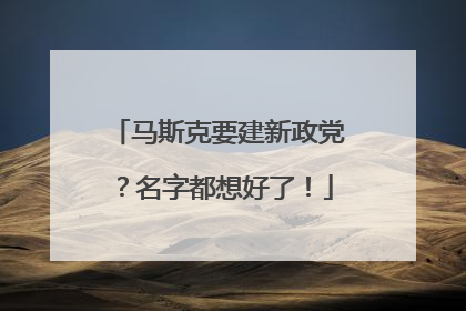 马斯克要建新政党？名字都想好了！