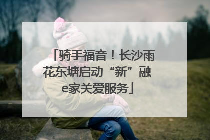 骑手福音！长沙雨花东塘启动“新”融e家关爱服务