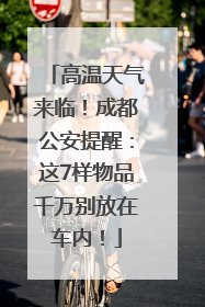 高温天气来临！成都公安提醒：这7样物品千万别放在车内！