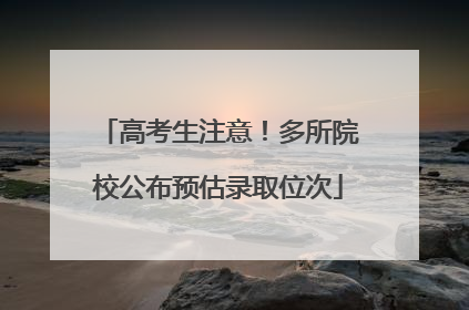 高考生注意！多所院校公布预估录取位次
