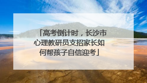 高考倒计时，长沙市心理教研员支招家长如何帮孩子自信迎考