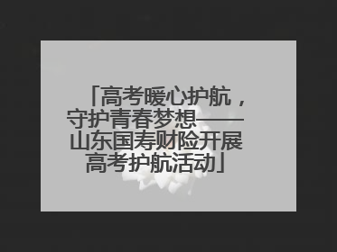 高考暖心护航，守护青春梦想——山东国寿财险开展高考护航活动