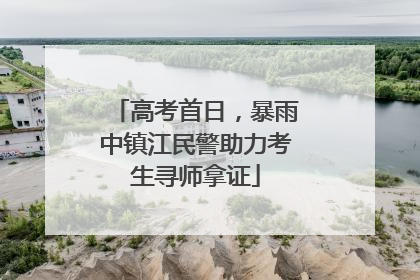 高考首日，暴雨中镇江民警助力考生寻师拿证