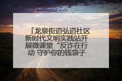 龙泉街道弘道社区新时代文明实践站开展微课堂“反诈在行动 守护你的钱袋子”反诈宣讲活动