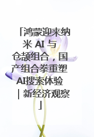 鸿蒙迎来纳米 AI 与仓颉组合，国产组合拳重塑AI搜索体验｜新经济观察