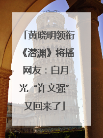 黄晓明领衔《潜渊》将播 网友：白月光“许文强”又回来了