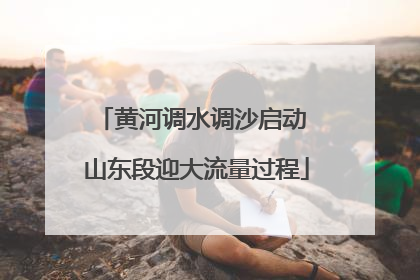黄河调水调沙启动 山东段迎大流量过程