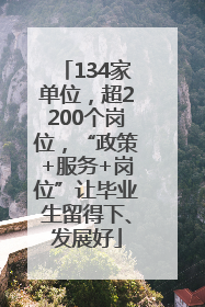 134家单位，超2200个岗位，“政策+服务+岗位”让毕业生留得下、发展好