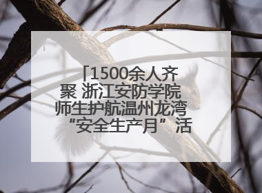 1500余人齐聚 浙江安防学院师生护航温州龙湾“安全生产月”活动火热开展