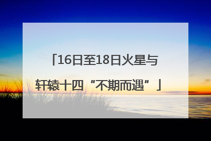 16日至18日火星与轩辕十四“不期而遇”
