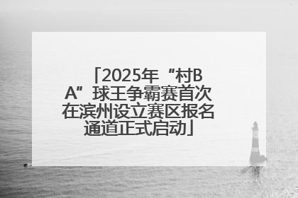 2025年“村BA”球王争霸赛首次在滨州设立赛区报名通道正式启动