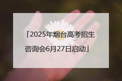 2025年烟台高考招生咨询会6月27日启动