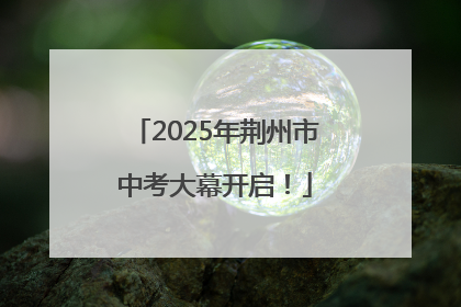 2025年荆州市中考大幕开启！