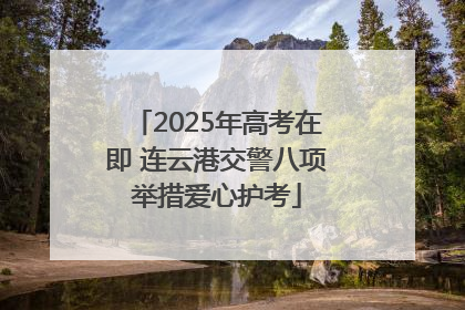 2025年高考在即 连云港交警八项举措爱心护考