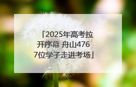 2025年高考拉开序幕 舟山4767位学子走进考场