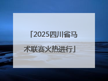 2025四川省马术联赛火热进行