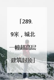 289.9米，城北一幢超高层建筑封顶