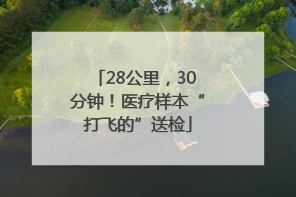 28公里，30分钟！医疗样本“打飞的”送检