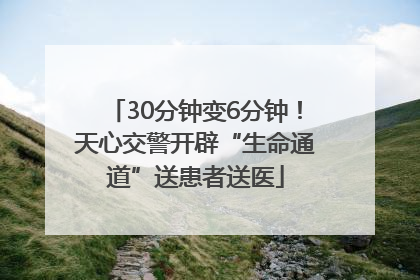 30分钟变6分钟！天心交警开辟“生命通道”送患者送医
