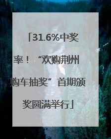 31.6%中奖率！“欢购荆州 购车抽奖”首期颁奖圆满举行