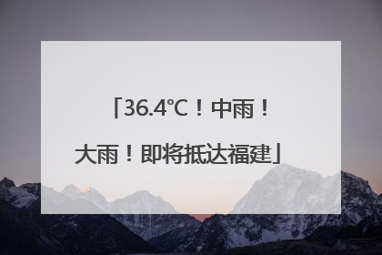 36.4℃！中雨！大雨！即将抵达福建