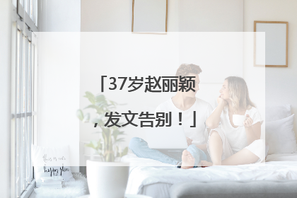 37岁赵丽颖，发文告别！