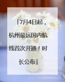 7月4日起，杭州最远国内航线首次开通！时长公布