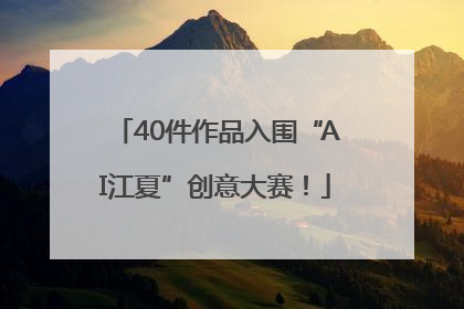 40件作品入围“AI江夏”创意大赛！