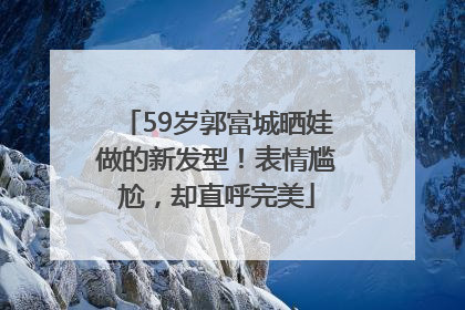 59岁郭富城晒娃做的新发型！表情尴尬，却直呼完美