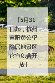 5月31日起，杭州富阳黄公望隐居地景区官宣免费开放