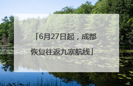 6月27日起，成都恢复往返九寨航线