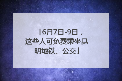 6月7日-9日，这些人可免费乘坐昆明地铁、公交