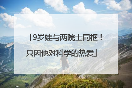 9岁娃与两院士同框！只因他对科学的热爱