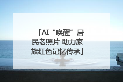 AI“唤醒”居民老照片 助力家族红色记忆传承
