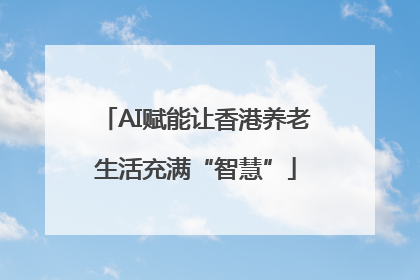 AI赋能让香港养老生活充满“智慧”