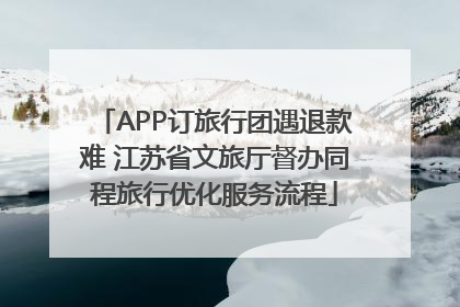 APP订旅行团遇退款难 江苏省文旅厅督办同程旅行优化服务流程
