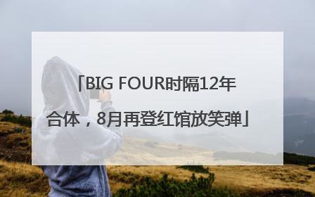 BIG FOUR时隔12年合体，8月再登红馆放笑弹