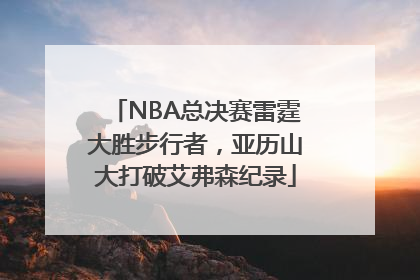 NBA总决赛雷霆大胜步行者，亚历山大打破艾弗森纪录
